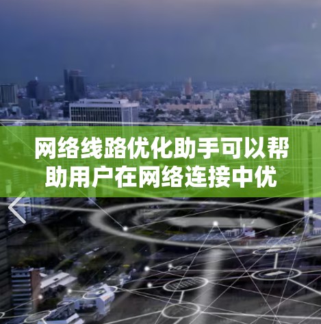 网络线路优化助手可以帮助用户在网络连接中优化带宽、减少延迟、提高稳定性等方面。以下是一些可能的方法和工具 网络线路优化助手可以帮助用户在网络连接中优化带宽、减少延迟、提高稳定性等方面。以下是一些可能的方法和工具