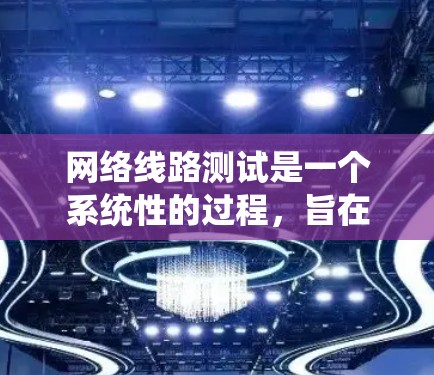 网络线路测试是一个系统性的过程，旨在确保网络连接的稳定性和可靠性。以下是网络线路测试的分步指南，帮助您从物理连接到网络性能进行全面检查