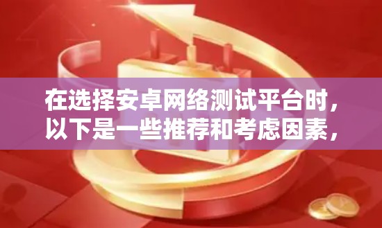 在选择安卓网络测试平台时，以下是一些推荐和考虑因素，帮助你做出明智的选择