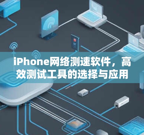 iPhone网络测速软件,高效测试工具的选择与应用 iPhone网络测速软件,高效测试工具的选择与应用