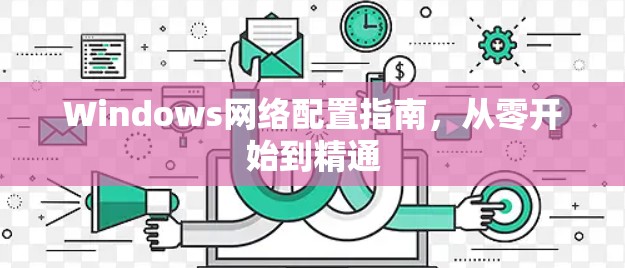 Windows网络配置指南，从零开始到精通