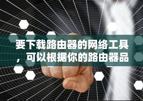 要下载路由器的网络工具,可以根据你的路由器品牌和型号有针对性地进行操作。以下是一些常见的路由器品牌及其下载工具的信息 要下载路由器的网络工具,可以根据你的路由器品牌和型号有针对性地进行操作。以下是一些常见的路由器品牌及其下载工具的信息