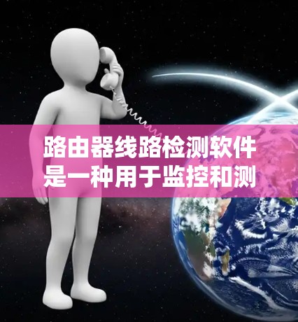 路由器线路检测软件是一种用于监控和测试路由器网络连接状态的工具，帮助网络管理员发现并解决路由器之间的连接问题。以下是对该软件的详细分析