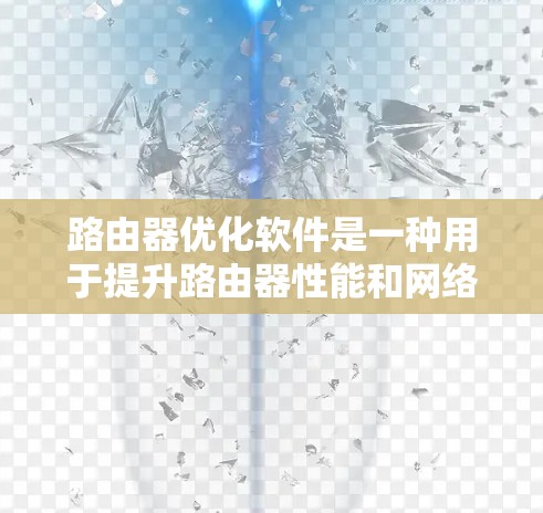路由器优化软件是一种用于提升路由器性能和网络效率的工具，旨在通过优化路由信息处理、路由路径选择和网络资源分配等多方面来提高网络性能。以下是对路由器优化软件的详细分析