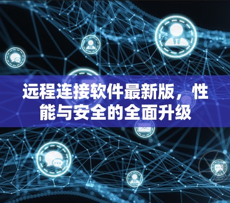 远程连接软件最新版,性能与安全的全面升级 远程连接软件最新版,性能与安全的全面升级