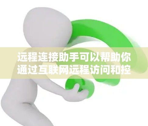 远程连接助手可以帮助你通过互联网远程访问和控制其他计算机或设备。这对于管理多台设备、进行文件传输、远程支持等场景非常有用。以下是一些常用的远程连接工具和方法