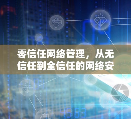 零信任网络管理，从无信任到全信任的网络安全新范式