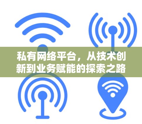 私有网络平台,从技术创新到业务赋能的探索之路 私有网络平台,从技术创新到业务赋能的探索之路
