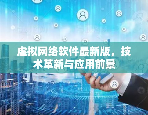 虚拟网络软件最新版,技术革新与应用前景 虚拟网络软件最新版,技术革新与应用前景