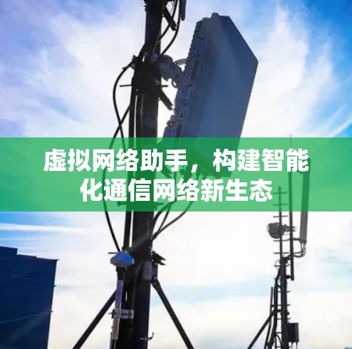 虚拟网络助手，构建智能化通信网络新生态