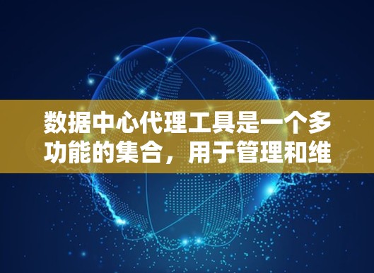 数据中心代理工具是一个多功能的集合，用于管理和维护数据中心的各个方面。以下是对这些工具的详细分类和总结