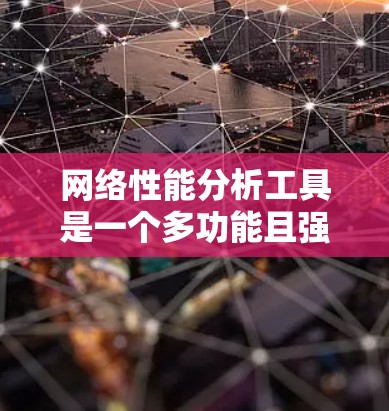 网络性能分析工具是一个多功能且强大但也需要仔细选择和应用的领域。以下是根据不同需求和场景的工具推荐 网络性能分析工具是一个多功能且强大但也需要仔细选择和应用的领域。以下是根据不同需求和场景的工具推荐