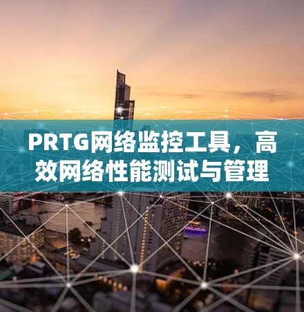 PRTG网络监控工具，高效网络性能测试与管理