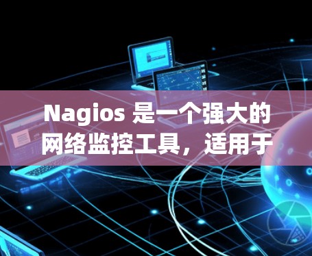 Nagios 是一个强大的网络监控工具,适用于企业级监控,能够提供全面的网络和系统监控功能。以下是对 Nagios 的详细总结 Nagios 是一个强大的网络监控工具,适用于企业级监控,能够提供全面的网络和系统监控功能。以下是对 Nagios 的详细总结