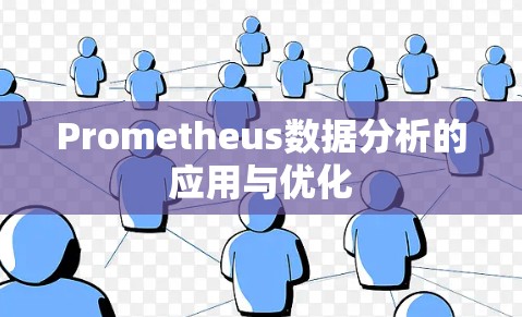 Prometheus数据分析的应用与优化 Prometheus数据分析的应用与优化