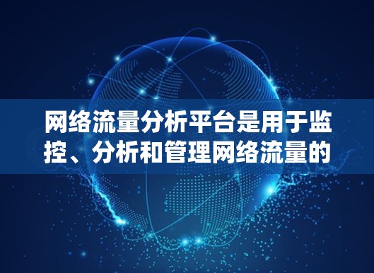 网络流量分析平台是用于监控、分析和管理网络流量的系统，广泛应用于数据中心、云计算和网络安全等领域。以下是对该平台的详细分析和总结