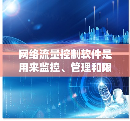 网络流量控制软件是用来监控、管理和限制网络流量的系统,广泛应用于企业、云计算、家用和移动网络等多个领域。以下是对该领域的详细分析 网络流量控制软件是用来监控、管理和限制网络流量的系统,广泛应用于企业、云计算、家用和移动网络等多个领域。以下是对该领域的详细分析