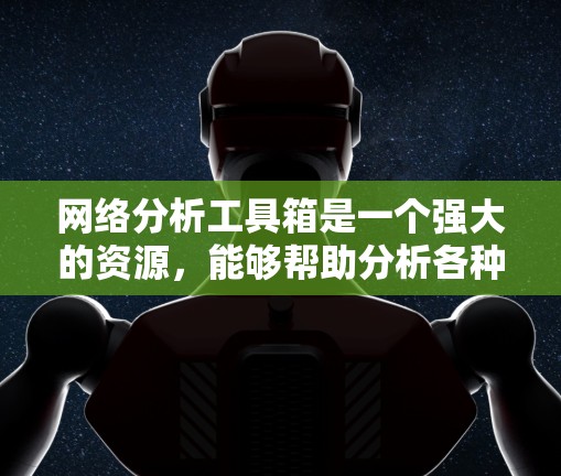 网络分析工具箱是一个强大的资源，能够帮助分析各种网络数据。以下是一个逐步的使用指南，指导您如何利用这些工具进行网络分析