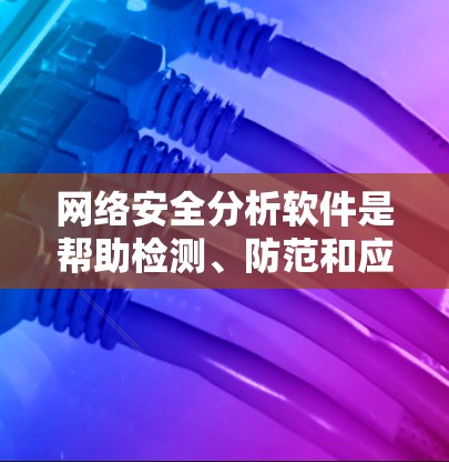 网络安全分析软件是帮助检测、防范和应对网络安全威胁的重要工具。以下是对这些工具的逐步解释 网络安全分析软件是帮助检测、防范和应对网络安全威胁的重要工具。以下是对这些工具的逐步解释