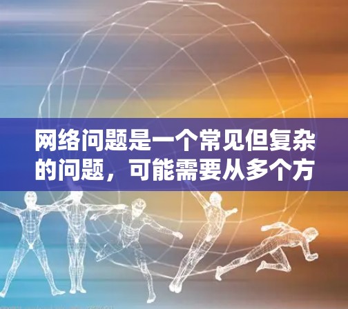 网络问题是一个常见但复杂的问题，可能需要从多个方面进行检查和修复。以下是一些系统化的步骤，帮助你逐步排查和解决网络问题