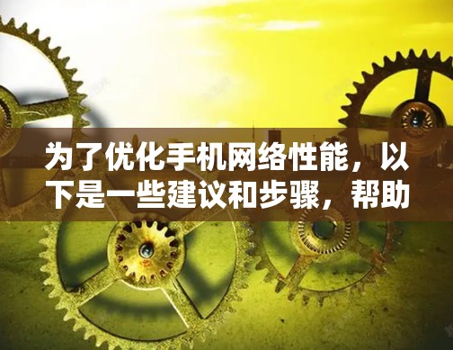 为了优化手机网络性能，以下是一些建议和步骤，帮助您选择和使用合适的网络优化软件