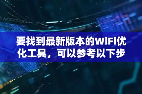 要找到最新版本的WiFi优化工具，可以参考以下步骤