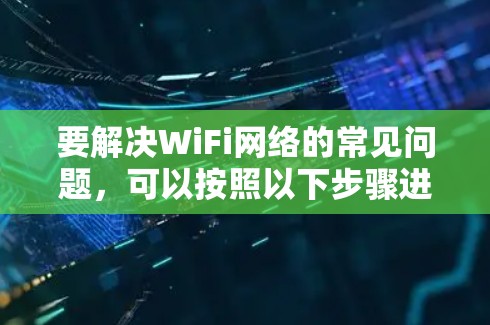 要解决WiFi网络的常见问题，可以按照以下步骤进行