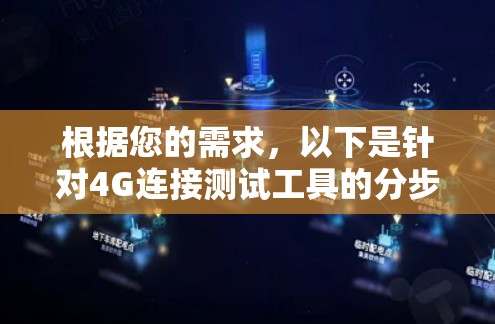 根据您的需求，以下是针对4G连接测试工具的分步解释和建议