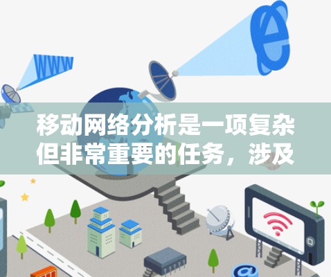 移动网络分析是一项复杂但非常重要的任务，涉及多方面的数据收集和处理，以确保网络的高效运行和优化。以下是一些常用的移动网络分析工具及其适用场景
