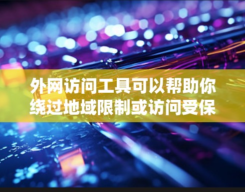 外网访问工具可以帮助你绕过地域限制或访问受保护的资源,但需谨慎操作以避免法律风险。以下是使用这些工具的分步指南 外网访问工具可以帮助你绕过地域限制或访问受保护的资源,但需谨慎操作以避免法律风险。以下是使用这些工具的分步指南