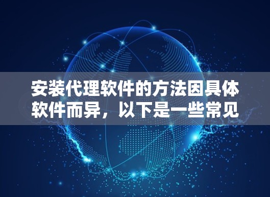 安装代理软件的方法因具体软件而异,以下是一些常见的代理软件安装方法和注意事项 安装代理软件的方法因具体软件而异,以下是一些常见的代理软件安装方法和注意事项