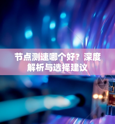 节点测速哪个好？深度解析与选择建议