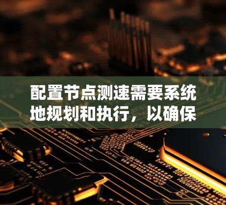 配置节点测速需要系统地规划和执行,以确保准确评估网络性能。以下是分步骤的指南,帮助您顺利完成配置和分析过程 配置节点测速需要系统地规划和执行,以确保准确评估网络性能。以下是分步骤的指南,帮助您顺利完成配置和分析过程