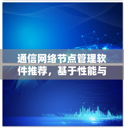 通信网络节点管理软件推荐，基于性能与安全的选择指南
