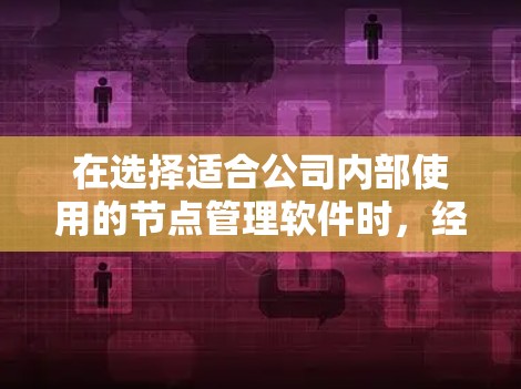 在选择适合公司内部使用的节点管理软件时,经过详细的需求分析和功能对比,以下是最终的推荐 在选择适合公司内部使用的节点管理软件时,经过详细的需求分析和功能对比,以下是最终的推荐