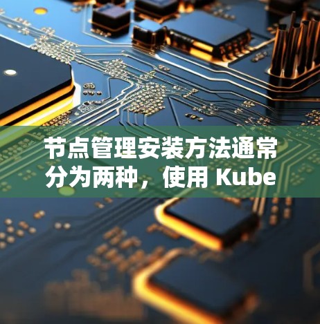 节点管理安装方法通常分为两种，使用 Kubernetes 部署或使用现成的镜像部署。以下是两种方法的详细说明