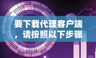 要下载代理客户端,请按照以下步骤操作 要下载代理客户端,请按照以下步骤操作