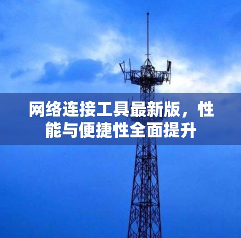 网络连接工具最新版,性能与便捷性全面提升 网络连接工具最新版,性能与便捷性全面提升