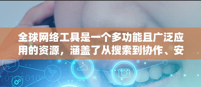 全球网络工具是一个多功能且广泛应用的资源,涵盖了从搜索到协作、安全到开发的各个方面。以下是对这些工具的系统分类和介绍 全球网络工具是一个多功能且广泛应用的资源,涵盖了从搜索到协作、安全到开发的各个方面。以下是对这些工具的系统分类和介绍