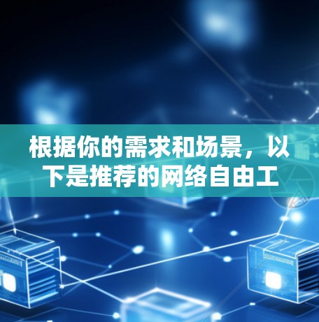 根据你的需求和场景,以下是推荐的网络自由工具 根据你的需求和场景,以下是推荐的网络自由工具