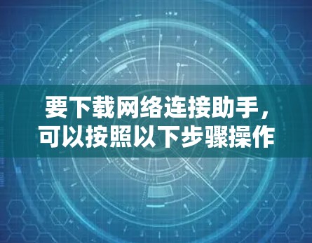 要下载网络连接助手，可以按照以下步骤操作