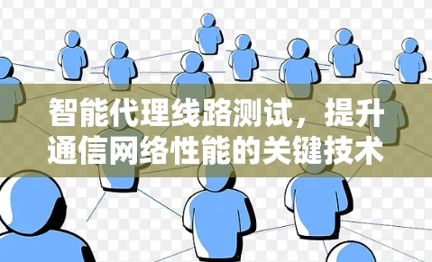 智能代理线路测试，提升通信网络性能的关键技术