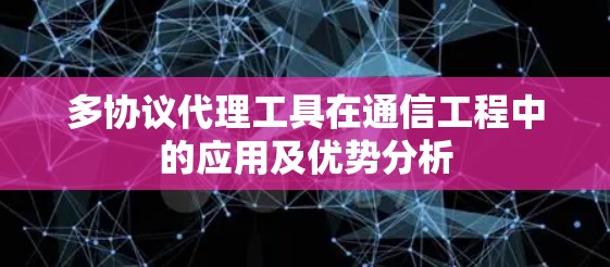 多协议代理工具在通信工程中的应用及优势分析 多协议代理工具在通信工程中的应用及优势分析