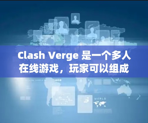 Clash Verge 是一个多人在线游戏,玩家可以组成队伍,挑战各种关卡和敌人。以下是一些基本的教程和指南,帮助你快速上手并掌握游戏的核心机制 Clash Verge 是一个多人在线游戏,玩家可以组成队伍,挑战各种关卡和敌人。以下是一些基本的教程和指南,帮助你快速上手并掌握游戏的核心机制