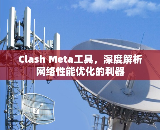Clash Meta工具,深度解析网络性能优化的利器 Clash Meta工具,深度解析网络性能优化的利器