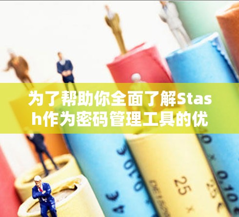 为了帮助你全面了解Stash作为密码管理工具的优势和适用性,以下是对Stash的详细分析和总结 为了帮助你全面了解Stash作为密码管理工具的优势和适用性,以下是对Stash的详细分析和总结