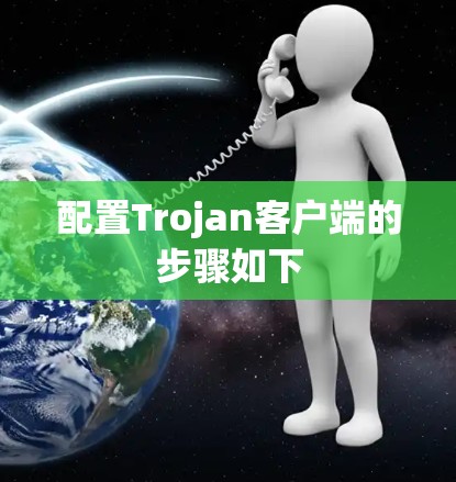 配置Trojan客户端的步骤如下 配置Trojan客户端的步骤如下