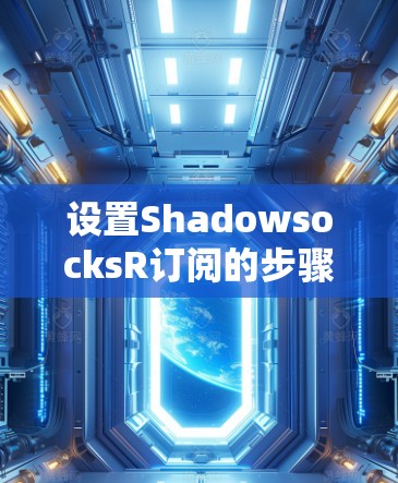 设置ShadowsocksR订阅的步骤如下