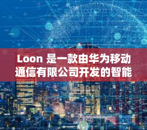 Loon 是一款由华为移动通信有限公司开发的智能手机操作系统，基于 Android 系统。Loon OS 具有与 Android 系统不同的用户界面和一些独特的功能