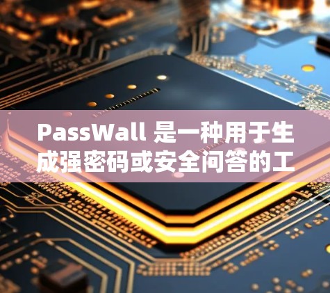 PassWall 是一种用于生成强密码或安全问答的工具，旨在帮助用户保护账户安全。以下是使用 PassWall 的基本教程